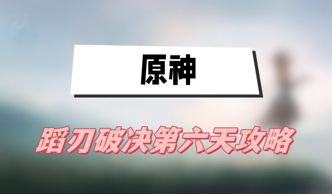 原神蹈刃破决第六天怎么打-原神蹈刃破决第六天登锋陷阵攻略介绍